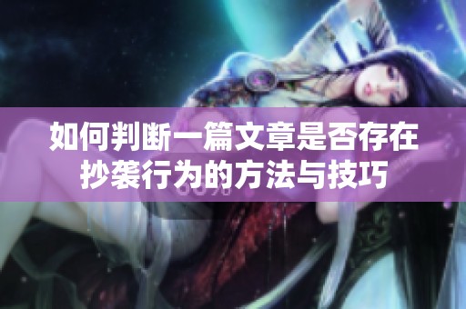 如何判断一篇文章是否存在抄袭行为的方法与技巧