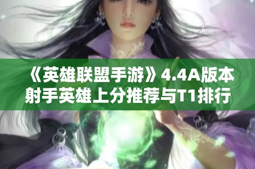 《英雄联盟手游》4.4A版本射手英雄上分推荐与T1排行分析