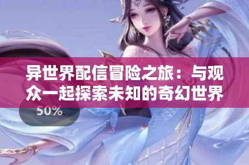 异世界配信冒险之旅：与观众一起探索未知的奇幻世界