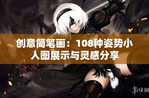 创意简笔画：108种姿势小人图展示与灵感分享