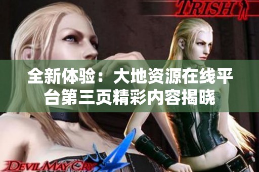 全新体验：大地资源在线平台第三页精彩内容揭晓