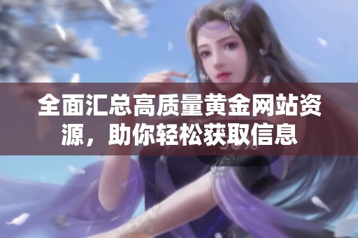 全面汇总高质量黄金网站资源，助你轻松获取信息