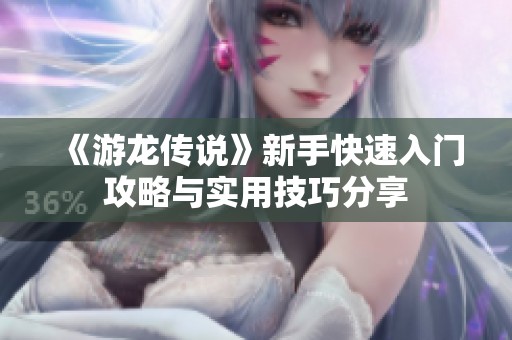《游龙传说》新手快速入门攻略与实用技巧分享