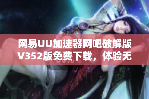 网易UU加速器网吧破解版V352版免费下载，体验无限试用电脑版功能