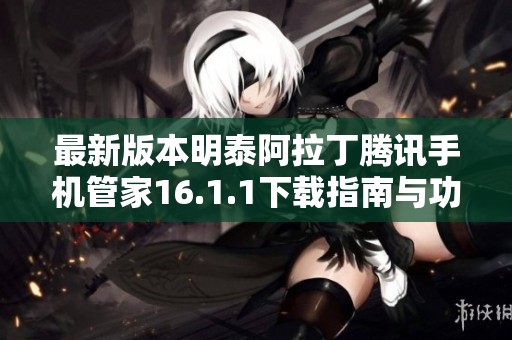 最新版本明泰阿拉丁腾讯手机管家16.1.1下载指南与功能介绍