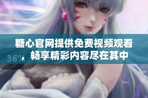 糖心官网提供免费视频观看，畅享精彩内容尽在其中