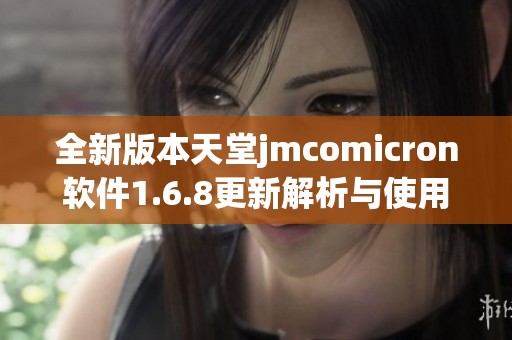 全新版本天堂jmcomicron软件1.6.8更新解析与使用指南