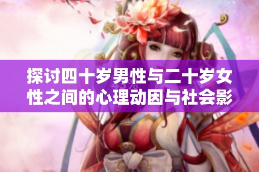 探讨四十岁男性与二十岁女性之间的心理动因与社会影响