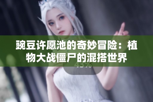 豌豆许愿池的奇妙冒险：植物大战僵尸的混搭世界