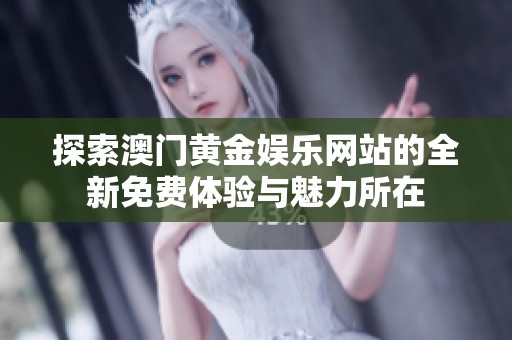 探索澳门黄金娱乐网站的全新免费体验与魅力所在