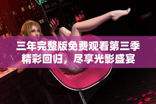 三年完整版免费观看第三季精彩回归，尽享光影盛宴