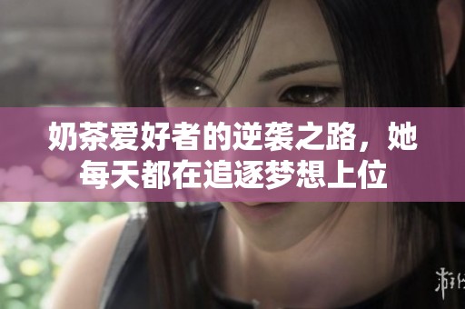 奶茶爱好者的逆袭之路，她每天都在追逐梦想上位