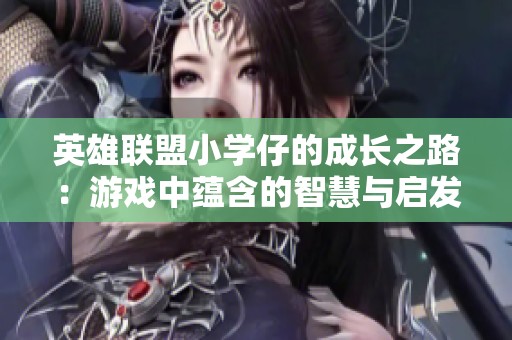 英雄联盟小学仔的成长之路：游戏中蕴含的智慧与启发