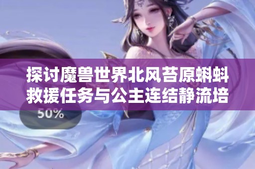探讨魔兽世界北风苔原蝌蚪救援任务与公主连结静流培养价值分析