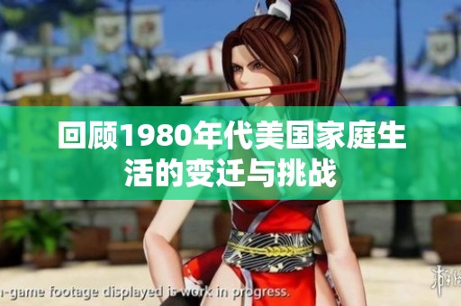 回顾1980年代美国家庭生活的变迁与挑战