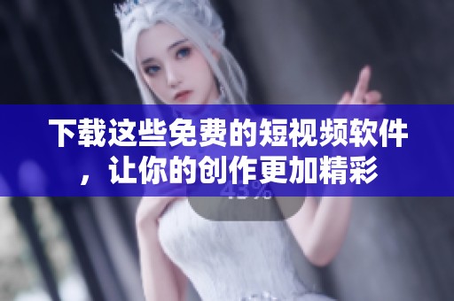 下载这些免费的短视频软件，让你的创作更加精彩