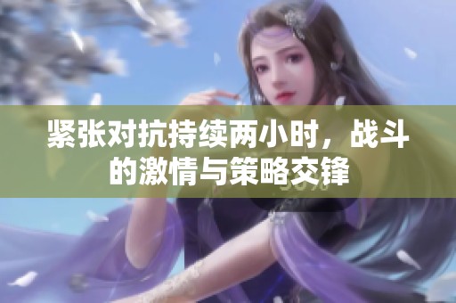 紧张对抗持续两小时，战斗的激情与策略交锋