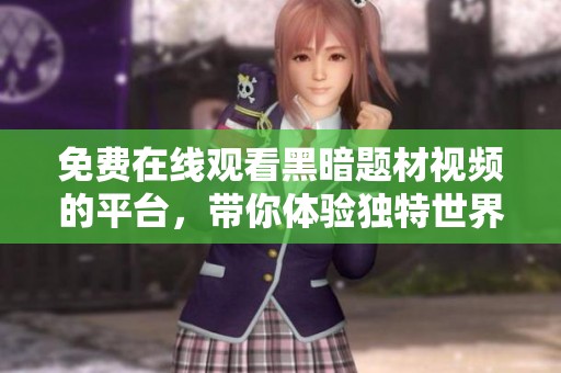 免费在线观看黑暗题材视频的平台，带你体验独特世界