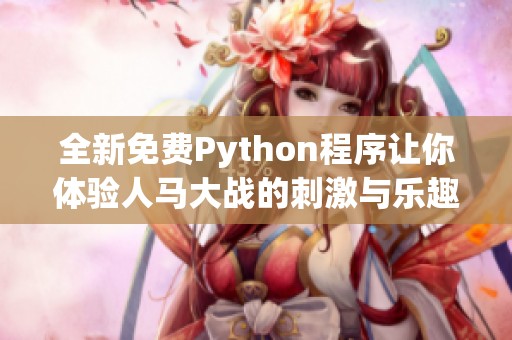 全新免费Python程序让你体验人马大战的刺激与乐趣