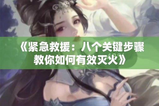 《紧急救援：八个关键步骤教你如何有效灭火》