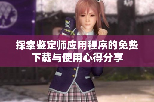 探索鉴定师应用程序的免费下载与使用心得分享