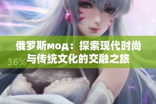 俄罗斯мод：探索现代时尚与传统文化的交融之旅