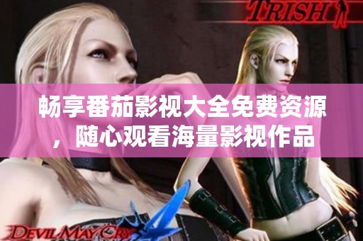 畅享番茄影视大全免费资源，随心观看海量影视作品