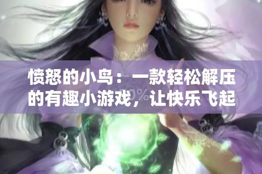 愤怒的小鸟：一款轻松解压的有趣小游戏，让快乐飞起来
