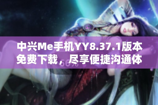 中兴Me手机YY8.37.1版本免费下载，尽享便捷沟通体验