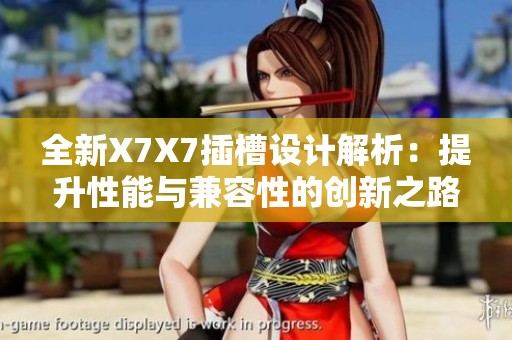 全新X7X7插槽设计解析：提升性能与兼容性的创新之路