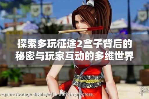 探索多玩征途2盒子背后的秘密与玩家互动的多维世界