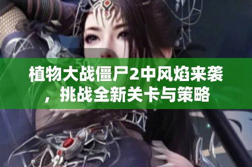植物大战僵尸2中风焰来袭，挑战全新关卡与策略