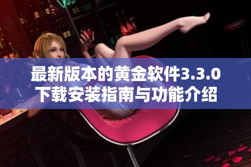 最新版本的黄金软件3.3.0下载安装指南与功能介绍
