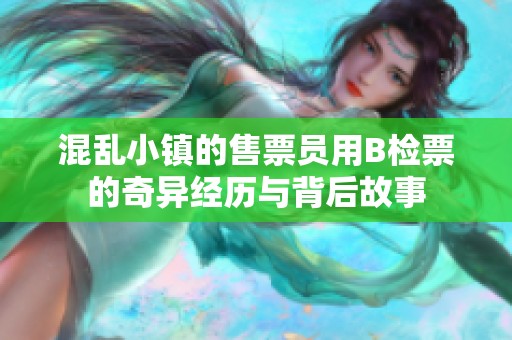 混乱小镇的售票员用B检票的奇异经历与背后故事