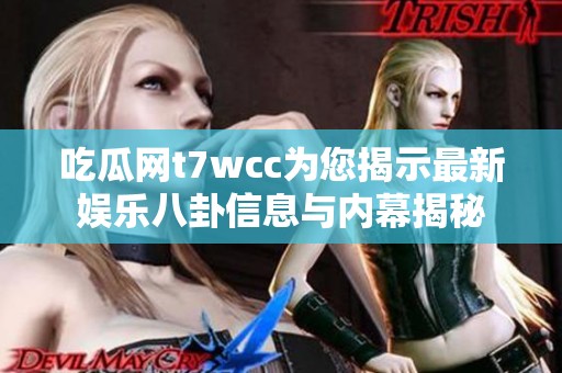 吃瓜网t7wcc为您揭示最新娱乐八卦信息与内幕揭秘