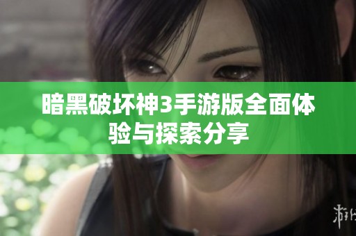 暗黑破坏神3手游版全面体验与探索分享