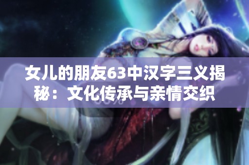 女儿的朋友63中汉字三义揭秘：文化传承与亲情交织