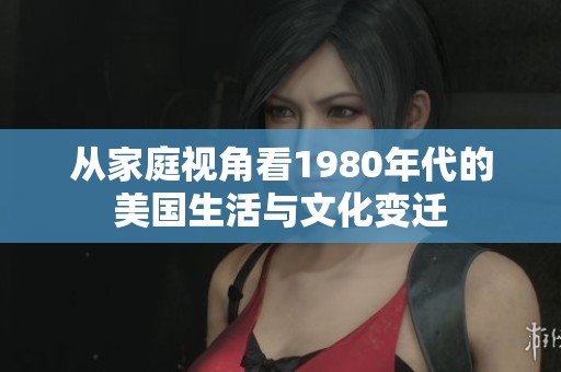 从家庭视角看1980年代的美国生活与文化变迁