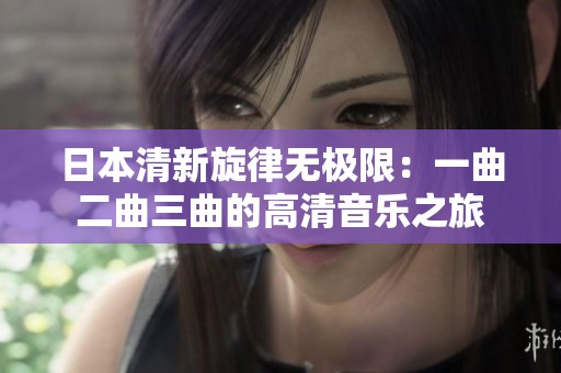 日本清新旋律无极限：一曲二曲三曲的高清音乐之旅