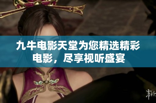 九牛电影天堂为您精选精彩电影，尽享视听盛宴