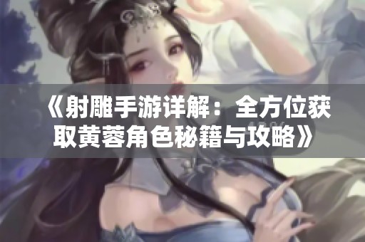 《射雕手游详解：全方位获取黄蓉角色秘籍与攻略》