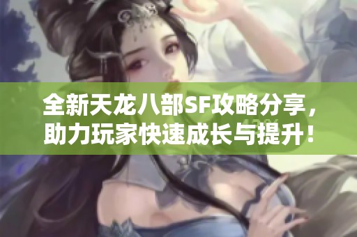 全新天龙八部SF攻略分享，助力玩家快速成长与提升！