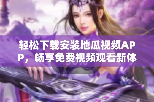 轻松下载安装地瓜视频APP，畅享免费视频观看新体验