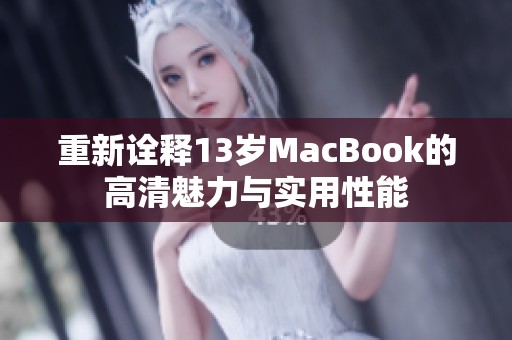重新诠释13岁MacBook的高清魅力与实用性能