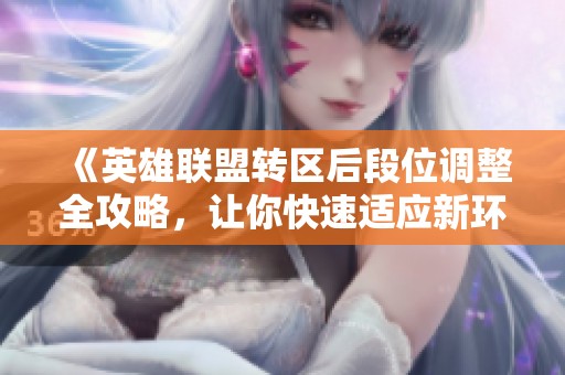 《英雄联盟转区后段位调整全攻略，让你快速适应新环境》