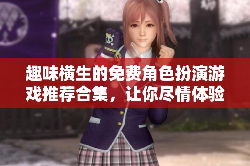 趣味横生的免费角色扮演游戏推荐合集，让你尽情体验冒险乐趣