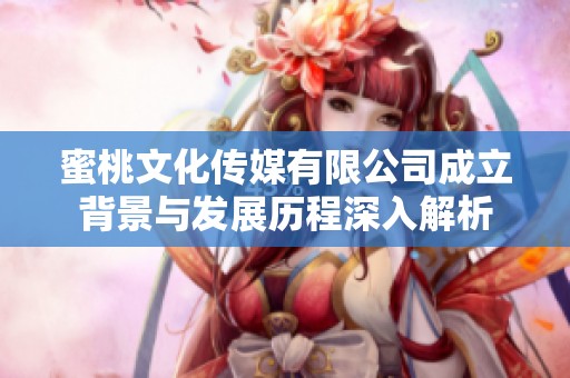 蜜桃文化传媒有限公司成立背景与发展历程深入解析