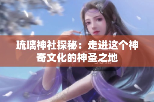 琉璃神社探秘：走进这个神奇文化的神圣之地