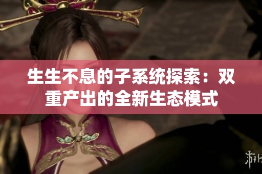 生生不息的子系统探索：双重产出的全新生态模式
