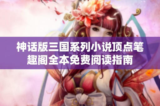 神话版三国系列小说顶点笔趣阁全本免费阅读指南